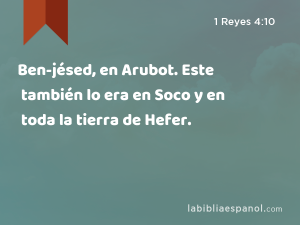 Ben-jésed, en Arubot. Este también lo era en Soco y en toda la tierra de Hefer. - 1 Reyes 4:10