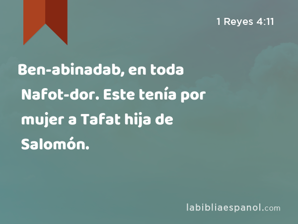 Ben-abinadab, en toda Nafot-dor. Este tenía por mujer a Tafat hija de Salomón. - 1 Reyes 4:11