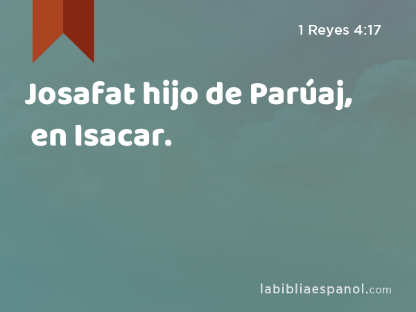 Josafat hijo de Parúaj, en Isacar. - 1 Reyes 4:17