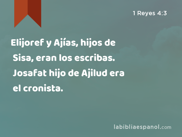 Elijoref y Ajías, hijos de Sisa, eran los escribas. Josafat hijo de Ajilud era el cronista. - 1 Reyes 4:3