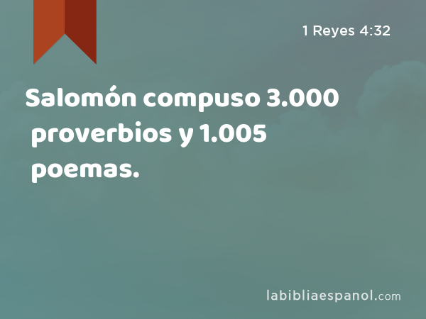 Salomón compuso 3.000 proverbios y 1.005 poemas. - 1 Reyes 4:32