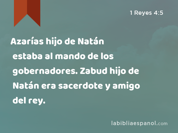 Azarías hijo de Natán estaba al mando de los gobernadores. Zabud hijo de Natán era sacerdote y amigo del rey. - 1 Reyes 4:5