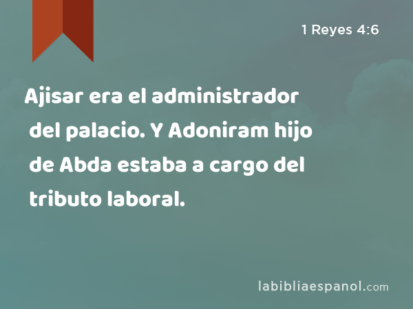 Ajisar era el administrador del palacio. Y Adoniram hijo de Abda estaba a cargo del tributo laboral. - 1 Reyes 4:6