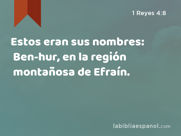 Estos eran sus nombres: Ben-hur, en la región montañosa de Efraín. - 1 Reyes 4:8