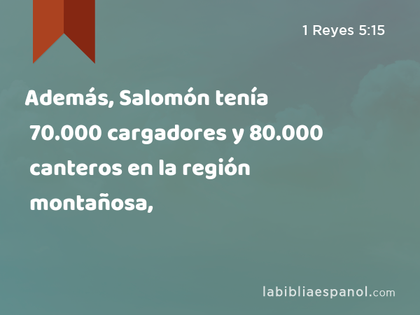 Además, Salomón tenía 70.000 cargadores y 80.000 canteros en la región montañosa, - 1 Reyes 5:15