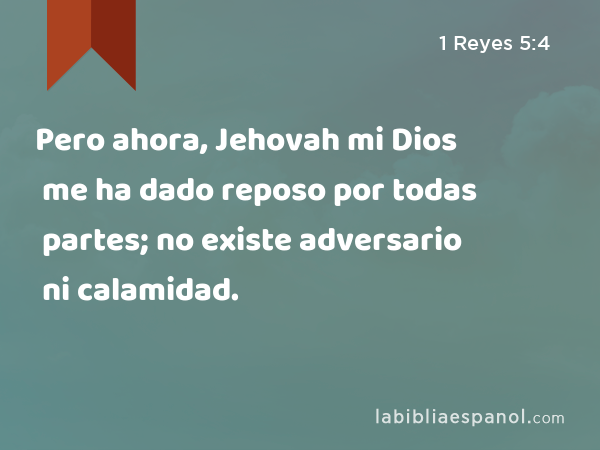 Pero ahora, Jehovah mi Dios me ha dado reposo por todas partes; no existe adversario ni calamidad. - 1 Reyes 5:4