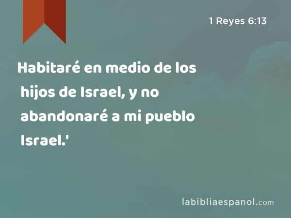 Habitaré en medio de los hijos de Israel, y no abandonaré a mi pueblo Israel.' - 1 Reyes 6:13