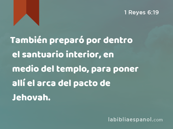 También preparó por dentro el santuario interior, en medio del templo, para poner allí el arca del pacto de Jehovah. - 1 Reyes 6:19