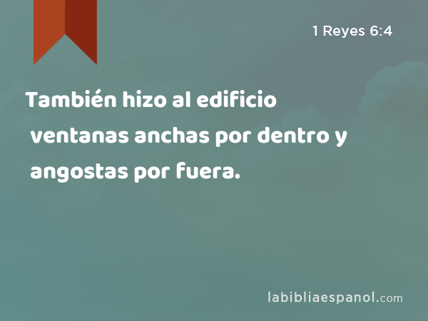 También hizo al edificio ventanas anchas por dentro y angostas por fuera. - 1 Reyes 6:4