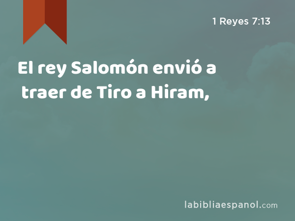 El rey Salomón envió a traer de Tiro a Hiram, - 1 Reyes 7:13