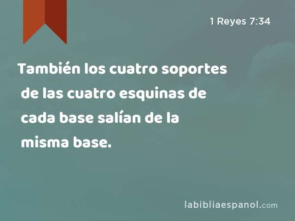 También los cuatro soportes de las cuatro esquinas de cada base salían de la misma base. - 1 Reyes 7:34