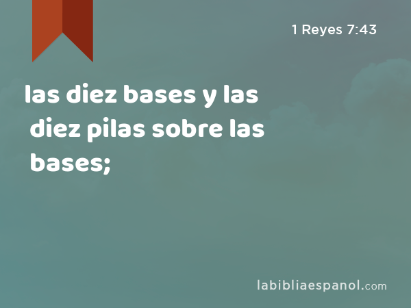 las diez bases y las diez pilas sobre las bases; - 1 Reyes 7:43