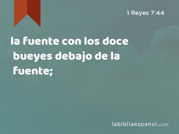 la fuente con los doce bueyes debajo de la fuente; - 1 Reyes 7:44