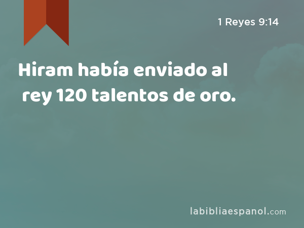 Hiram había enviado al rey 120 talentos de oro. - 1 Reyes 9:14