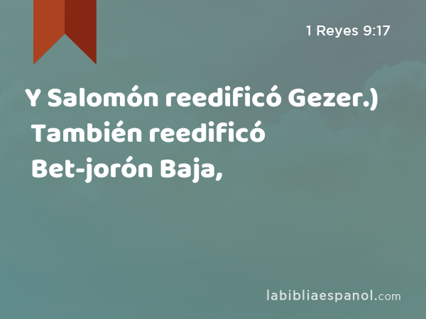 Y Salomón reedificó Gezer.) También reedificó Bet-jorón Baja, - 1 Reyes 9:17