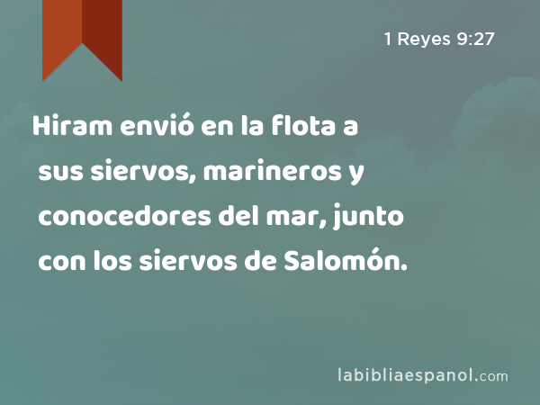 Hiram envió en la flota a sus siervos, marineros y conocedores del mar, junto con los siervos de Salomón. - 1 Reyes 9:27