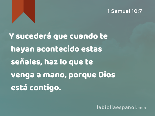 Y sucederá que cuando te hayan acontecido estas señales, haz lo que te venga a mano, porque Dios está contigo. - 1 Samuel 10:7