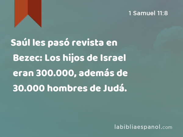 Saúl les pasó revista en Bezec: Los hijos de Israel eran 300.000, además de 30.000 hombres de Judá. - 1 Samuel 11:8