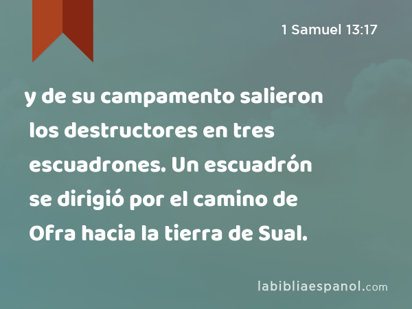 y de su campamento salieron los destructores en tres escuadrones. Un escuadrón se dirigió por el camino de Ofra hacia la tierra de Sual. - 1 Samuel 13:17