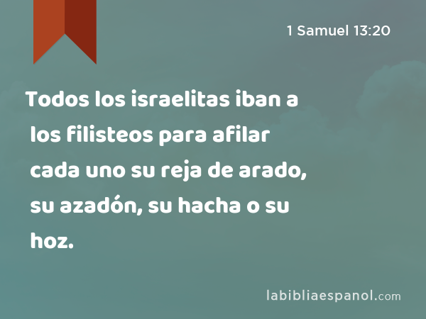 Todos los israelitas iban a los filisteos para afilar cada uno su reja de arado, su azadón, su hacha o su hoz. - 1 Samuel 13:20