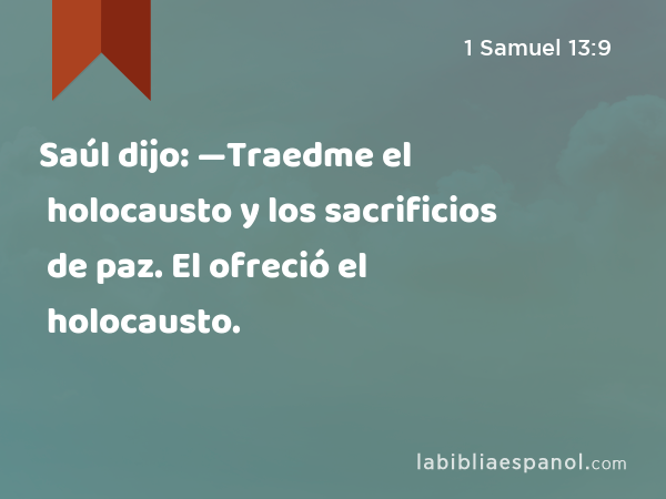 Saúl dijo: —Traedme el holocausto y los sacrificios de paz. El ofreció el holocausto. - 1 Samuel 13:9