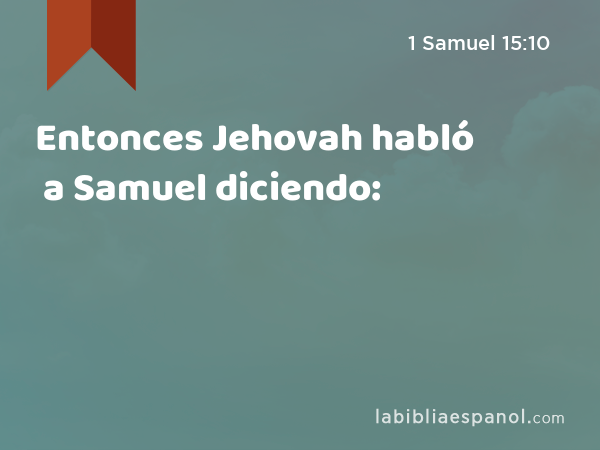 Entonces Jehovah habló a Samuel diciendo: - 1 Samuel 15:10