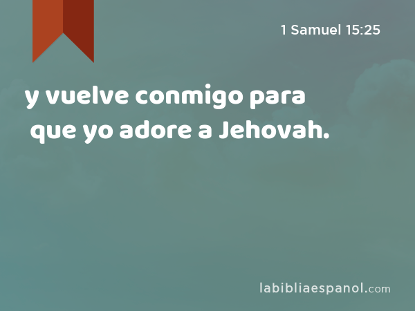 y vuelve conmigo para que yo adore a Jehovah. - 1 Samuel 15:25