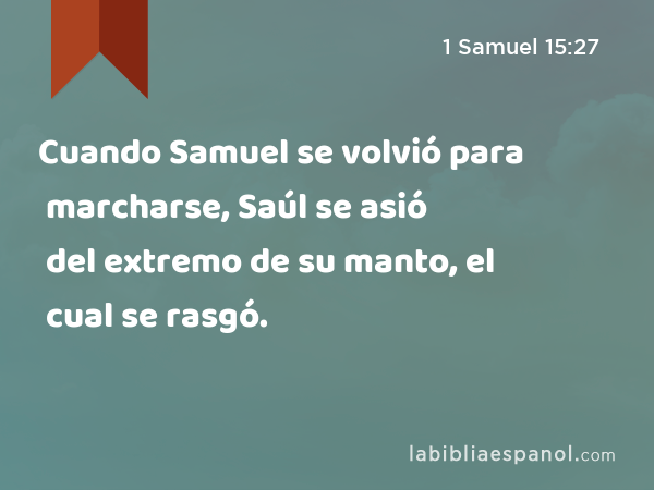 Cuando Samuel se volvió para marcharse, Saúl se asió del extremo de su manto, el cual se rasgó. - 1 Samuel 15:27