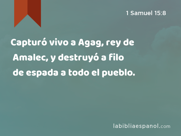 Capturó vivo a Agag, rey de Amalec, y destruyó a filo de espada a todo el pueblo. - 1 Samuel 15:8