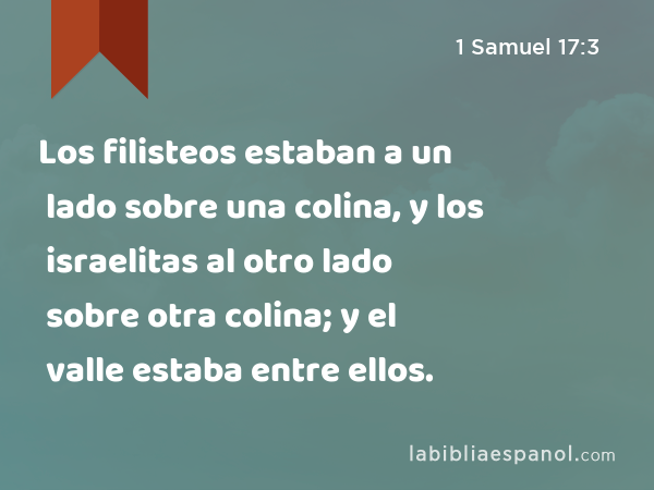 Los filisteos estaban a un lado sobre una colina, y los israelitas al otro lado sobre otra colina; y el valle estaba entre ellos. - 1 Samuel 17:3