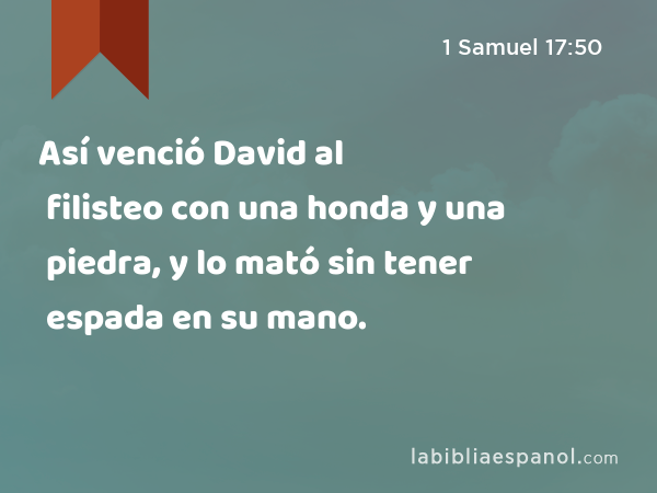 Así venció David al filisteo con una honda y una piedra, y lo mató sin tener espada en su mano. - 1 Samuel 17:50