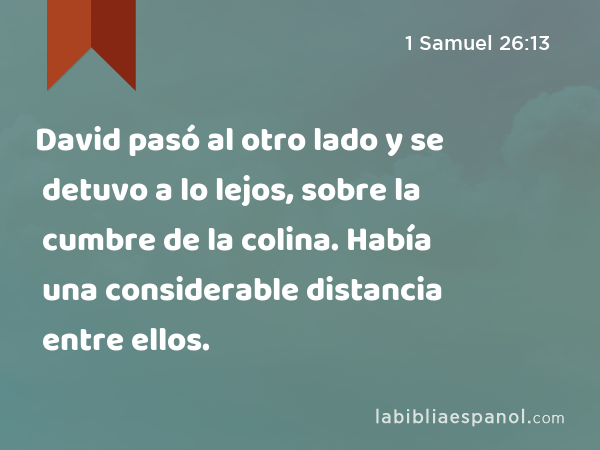 David pasó al otro lado y se detuvo a lo lejos, sobre la cumbre de la colina. Había una considerable distancia entre ellos. - 1 Samuel 26:13