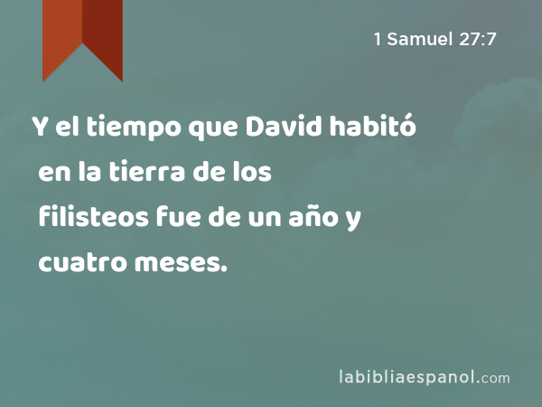 Y el tiempo que David habitó en la tierra de los filisteos fue de un año y cuatro meses. - 1 Samuel 27:7