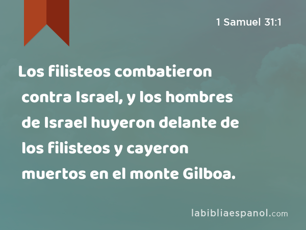 Los filisteos combatieron contra Israel, y los hombres de Israel huyeron delante de los filisteos y cayeron muertos en el monte Gilboa. - 1 Samuel 31:1