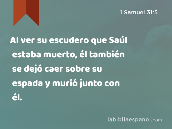 Al ver su escudero que Saúl estaba muerto, él también se dejó caer sobre su espada y murió junto con él. - 1 Samuel 31:5