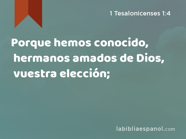 Porque hemos conocido, hermanos amados de Dios, vuestra elección; - 1 Tesalonicenses 1:4