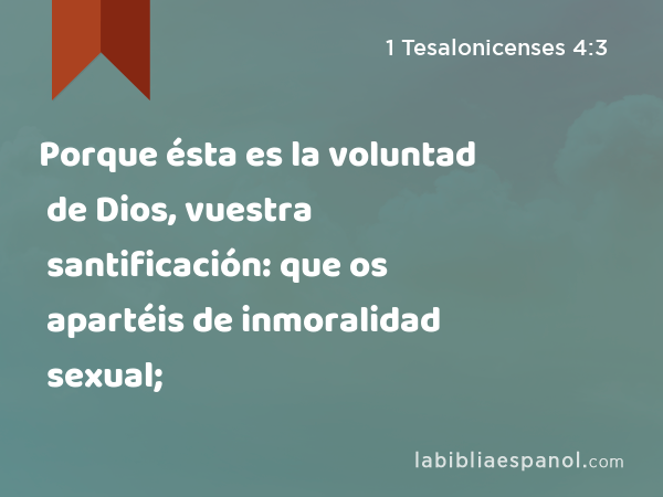 Porque ésta es la voluntad de Dios, vuestra santificación: que os apartéis de inmoralidad sexual; - 1 Tesalonicenses 4:3