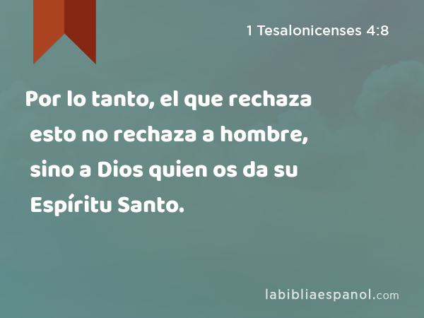 Por lo tanto, el que rechaza esto no rechaza a hombre, sino a Dios quien os da su Espíritu Santo. - 1 Tesalonicenses 4:8