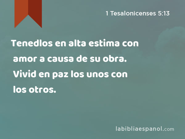 Tenedlos en alta estima con amor a causa de su obra. Vivid en paz los unos con los otros. - 1 Tesalonicenses 5:13