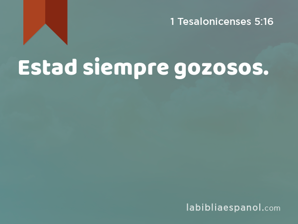 Estad siempre gozosos. - 1 Tesalonicenses 5:16