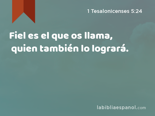 Fiel es el que os llama, quien también lo logrará. - 1 Tesalonicenses 5:24