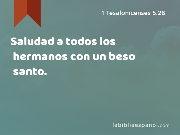 Saludad a todos los hermanos con un beso santo. - 1 Tesalonicenses 5:26