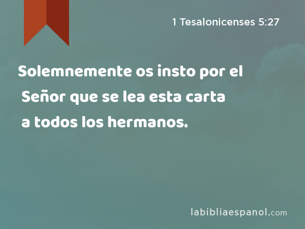 Solemnemente os insto por el Señor que se lea esta carta a todos los hermanos. - 1 Tesalonicenses 5:27