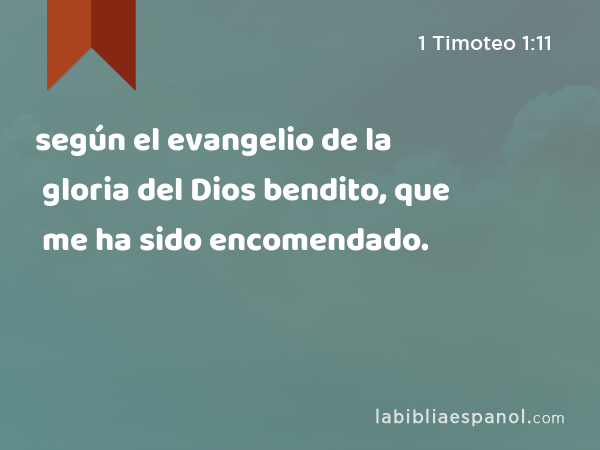 según el evangelio de la gloria del Dios bendito, que me ha sido encomendado. - 1 Timoteo 1:11