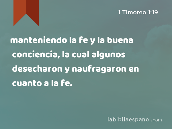 manteniendo la fe y la buena conciencia, la cual algunos desecharon y naufragaron en cuanto a la fe. - 1 Timoteo 1:19