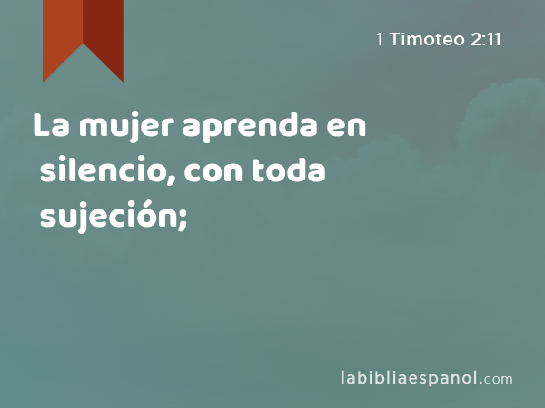 La mujer aprenda en silencio, con toda sujeción; - 1 Timoteo 2:11