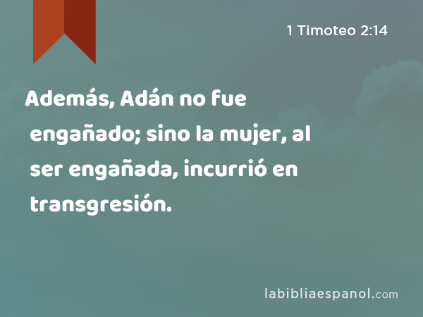 Además, Adán no fue engañado; sino la mujer, al ser engañada, incurrió en transgresión. - 1 Timoteo 2:14