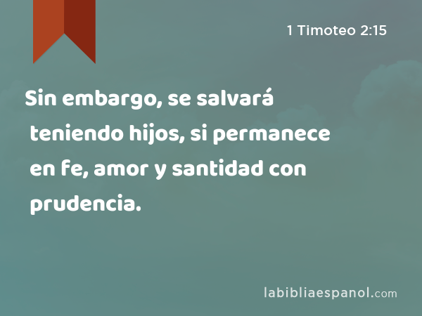 Sin embargo, se salvará teniendo hijos, si permanece en fe, amor y santidad con prudencia. - 1 Timoteo 2:15