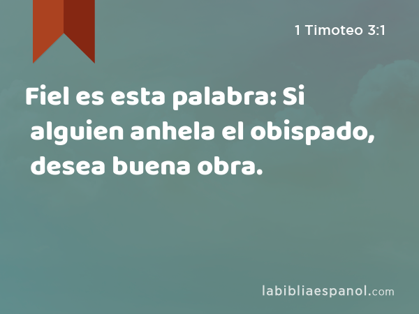 Fiel es esta palabra: Si alguien anhela el obispado, desea buena obra. - 1 Timoteo 3:1