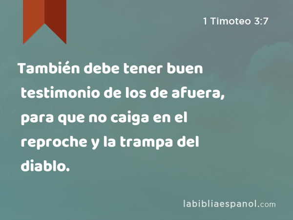 También debe tener buen testimonio de los de afuera, para que no caiga en el reproche y la trampa del diablo. - 1 Timoteo 3:7